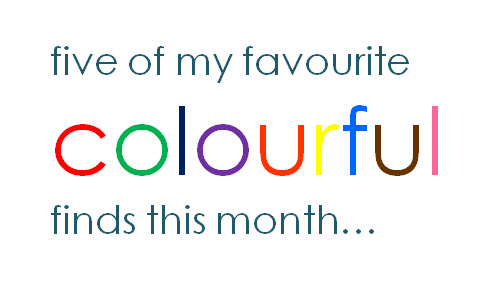 five of my favourite colourful finds this month .
