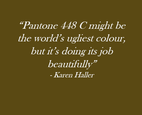 Colour Quote - Pantone 448 C might be the world’s ugliest colour but it’s doing its job beautifully - Karen Haller